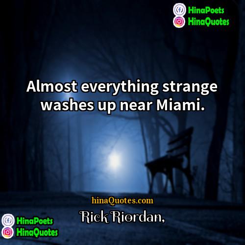 Rick Riordan Quotes | Almost everything strange washes up near Miami.